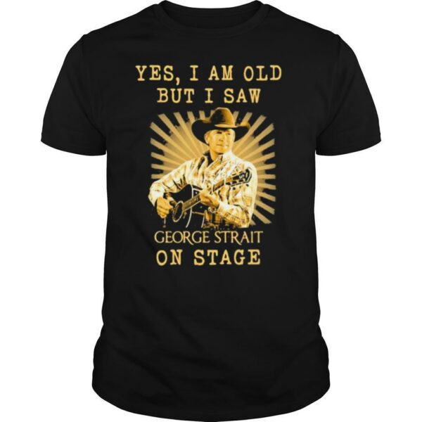 Yes I Am Old But I Saw George Strait On Stage shirt