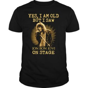 Yes I Am Old But I Saw Jon Bon Jovi On Stage shirt