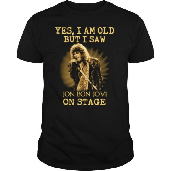 Yes I Am Old But I Saw Jon Bon Jovi On Stage shirt