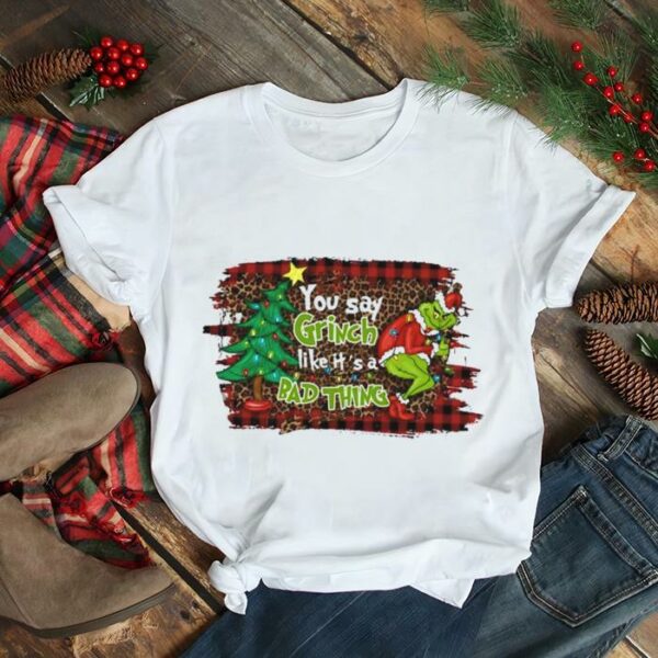 You say Grinch like it’s a Bad thing Merry Christmas light shirt