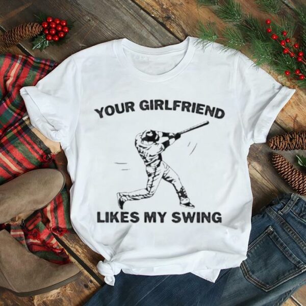 Your girlfriend likes my swing softball shirt