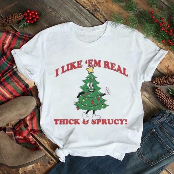 i like ’em real thick and sprucy Christmas tree shirt