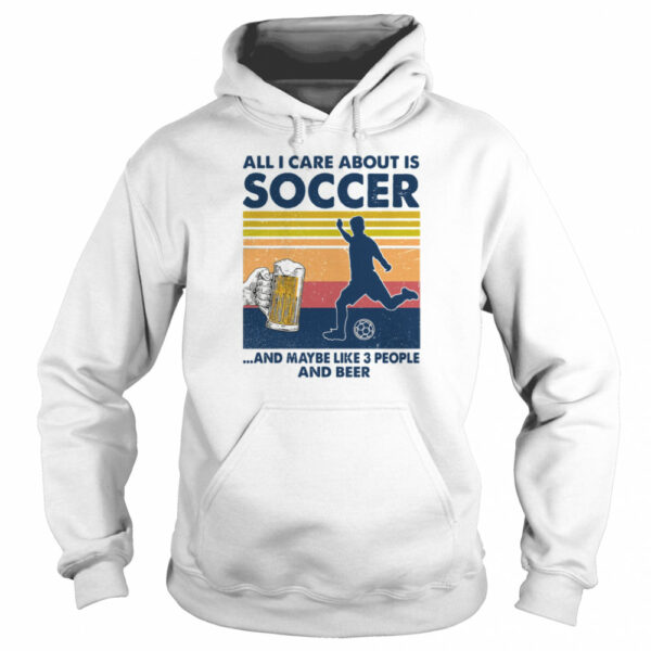 All I Care About Is Soccer And Maybe Like 3 People And Beer Vintage Shirt