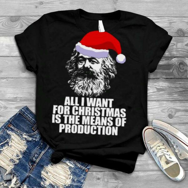 All I Want For Christmas Is The Means Of Production Karl Marx Funny Marxist Christmas Communist Mem shirt