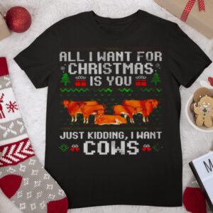 All I Want For Christmas Is You Just Kidding I Want Cows Merry Christmas Shirt