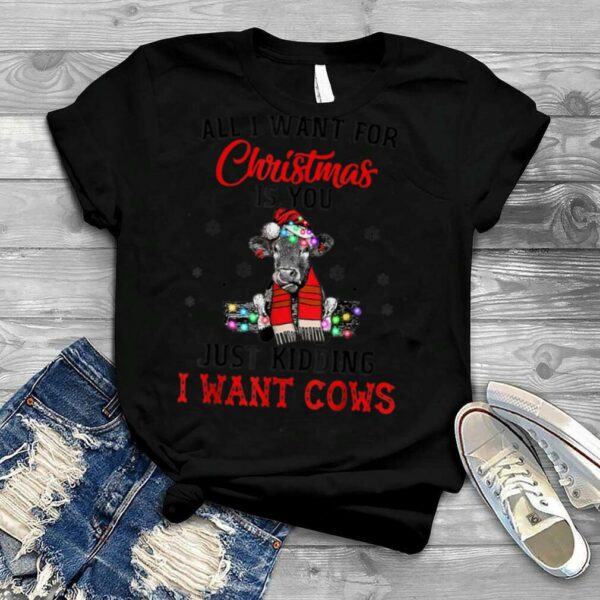 All I Want For Christmas Is You Just Kidding I Want Cows T Shirt