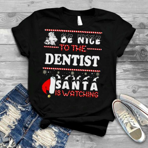 Be Nice To The Dentist Santa Is Watching Ugly Christmas shirt