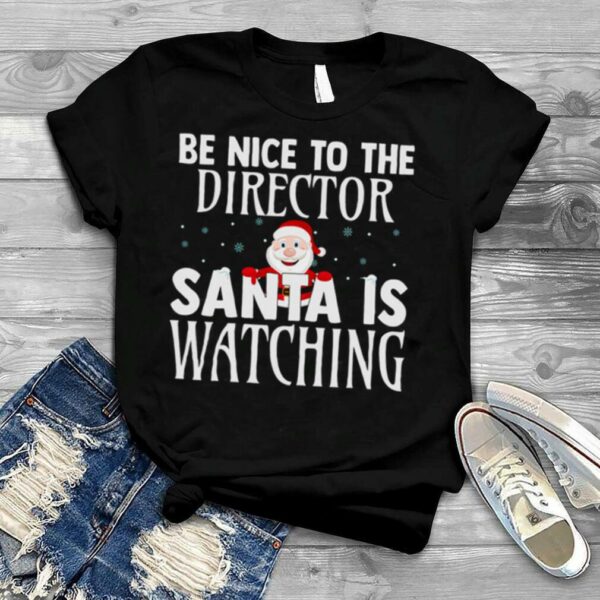 Be Nice To The Director Santa Is Watching Christmas Gift shirt