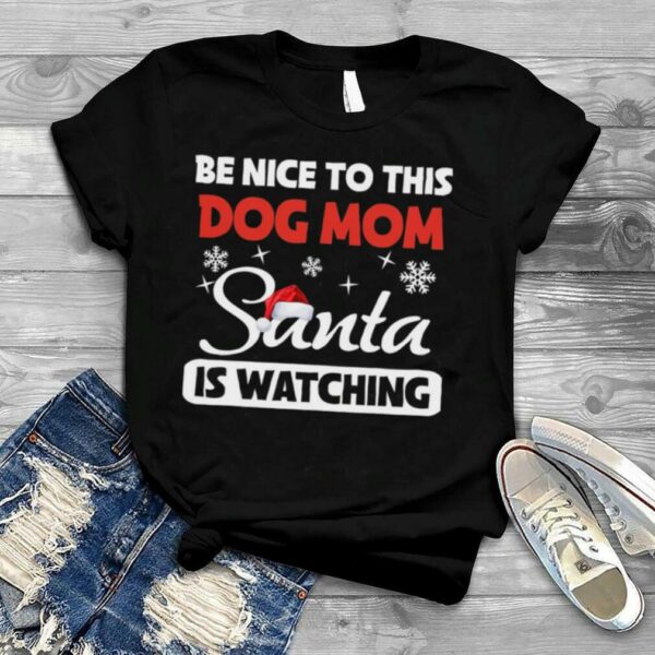 Be Nice To This Dog Mom Santa Is Watching Christmas Shirt