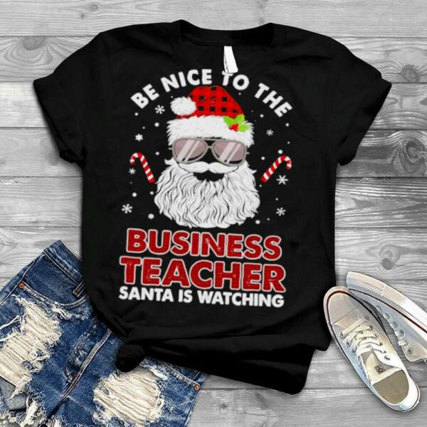 Be nice to the Business Teacher Santa is watching Merry Christmas shirt