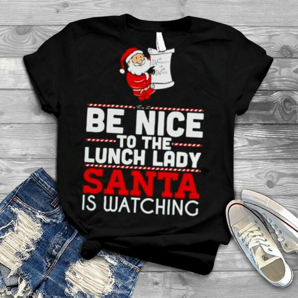 Be nice to the lunch lady santa is watching Christmas shirt