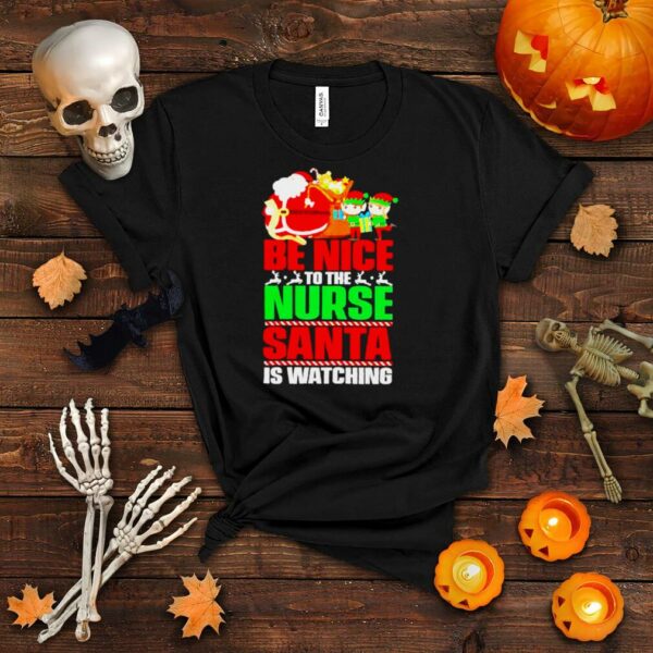 Be nice to the nurse Santa is watching Christmas shirt