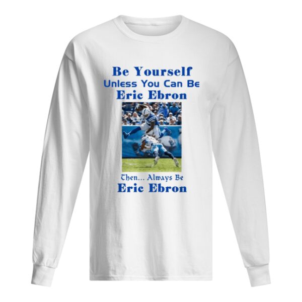 Be yourself unless you can be Eric Ebron the always be Eric Ebron shirt