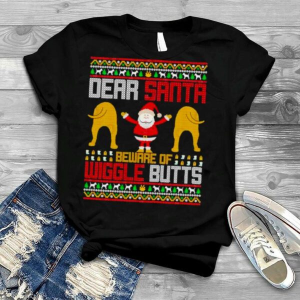 Best dear Santa beware of wiggle butts ugly Christmas shirt