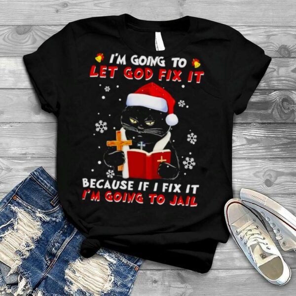 Black cat I’m going to let god fix it because if I fix it I’m going to jail Christmas shirt