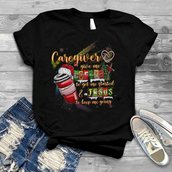 Caregiver Give My To Get The Me Started And Jesus To Keep Me Going Merry Christmas Shirt