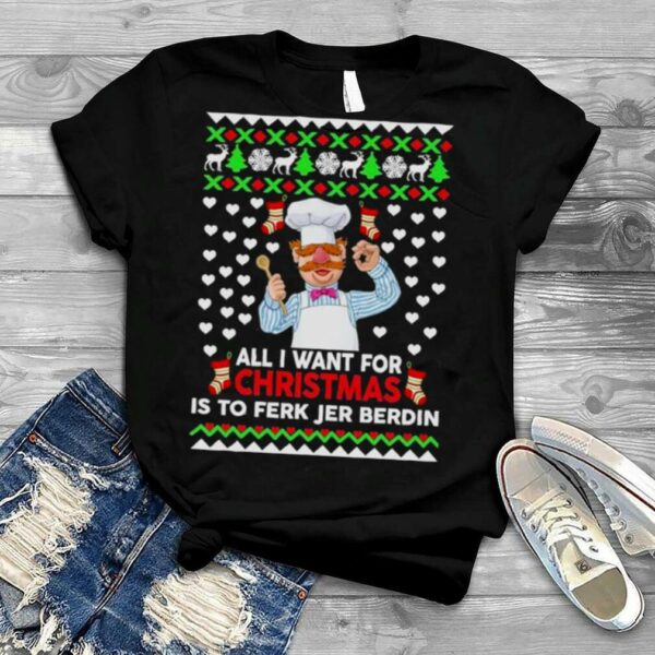 Chef All I Want For Christmas Is To Ferk Jer Berdin Ugly Christmas 2022 shirt