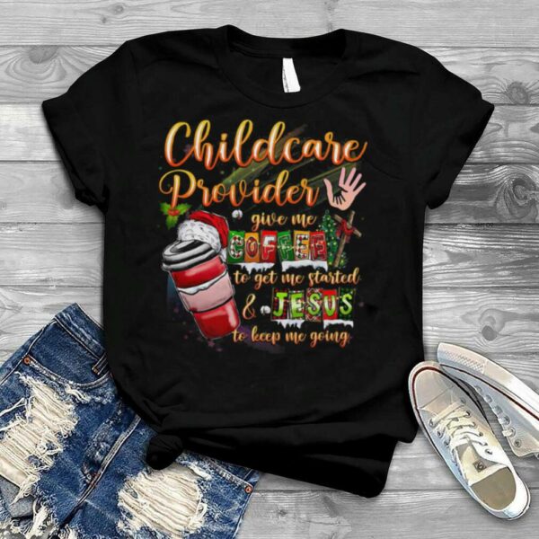 Childcare Provider Give My To Get The Me Started And Jesus To Keep Me Going Merry Christmas Shirt