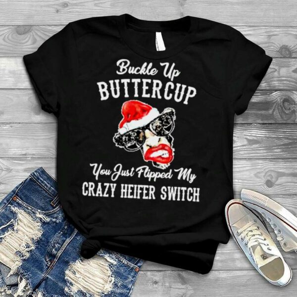 Cow Santa Hat Buckle Up Buttercup You Just Flipped My Crazy Heifer Switch Christmas Shirt