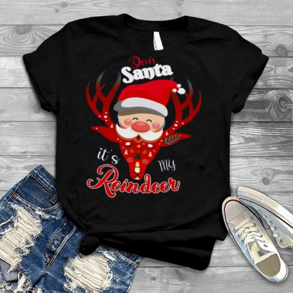 Dear Santa It’s My Reindeer Merry Christmas shirt