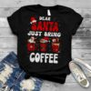 Dear Santa Just Bring Coffee Santa Hat Christmas shirt