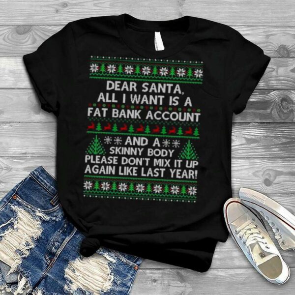 Dear santa all I want is a fat bank account and skinny body ugly Christmas shirt Copy