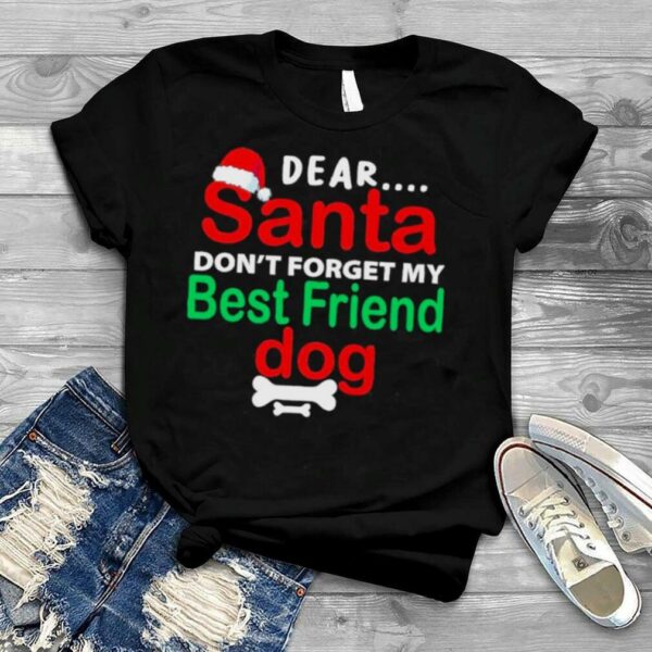 Dear santa dont forget my best friend dog merry Christmas shirt