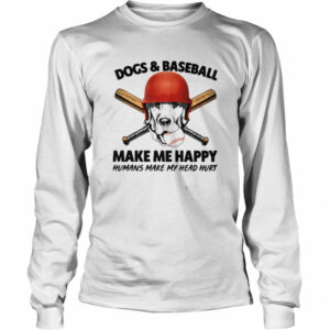 Dogs And Baseball Make Me Happy Humans Make My Head Hurt shirt