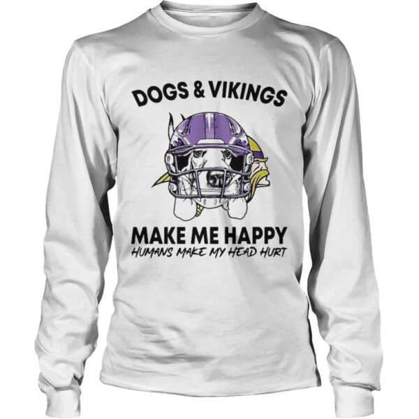 Dogs and Vikings make me happy humans make my head hurt shirt