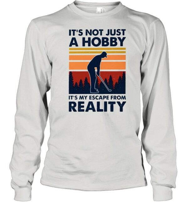 Golf its not just a hobby its my escape from reality shirt