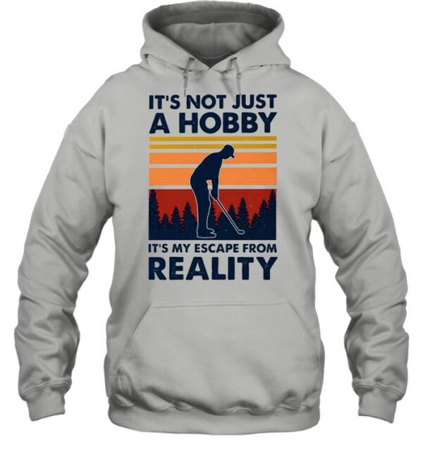 Golf its not just a hobby its my escape from reality shirt