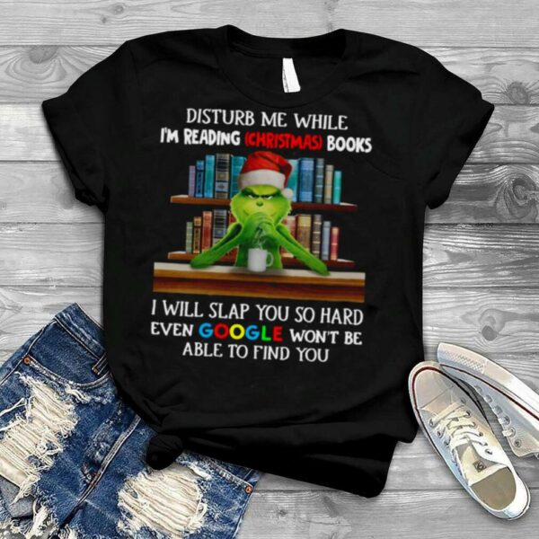 Grinch Santa Hat Disturb Me While I’m Reading Christmas Books I Will Slap You So Hard Even Google Won’t Be Able To Find You T shirt