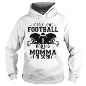 He only loves football and his momma Im sorry shirt