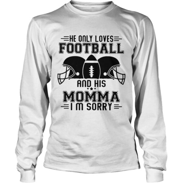 He only loves football and his momma Im sorry shirt