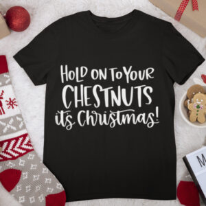 Hold On To Your Chestnuts It’s Christmas Funny Xmas Matching T Shirt