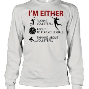 I’m Either Playing Volleyball About To Play Volleyball Thinking About Volleyball shirt