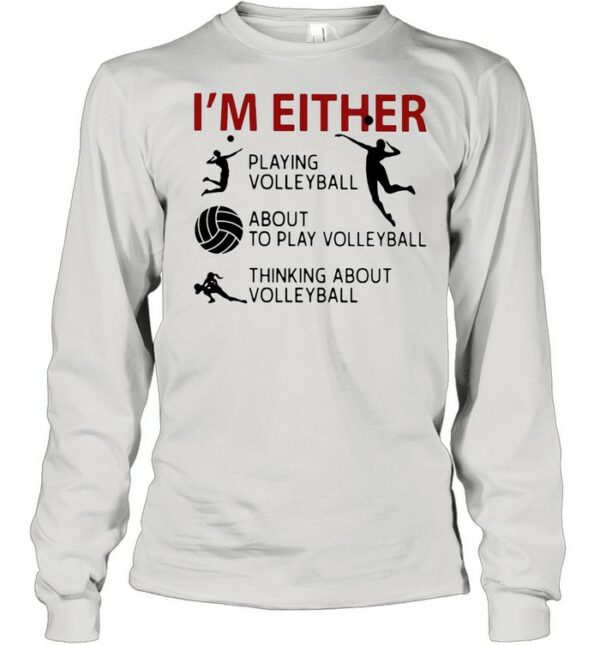 I’m Either Playing Volleyball About To Play Volleyball Thinking About Volleyball shirt