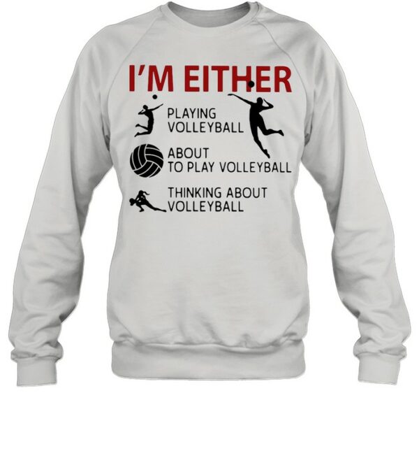 I’m Either Playing Volleyball About To Play Volleyball Thinking About Volleyball shirt