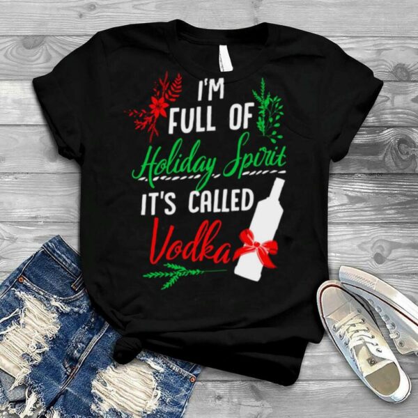 I Am Full Of Holiday Spirit And It’s Called Vodka Christmas Party shirt