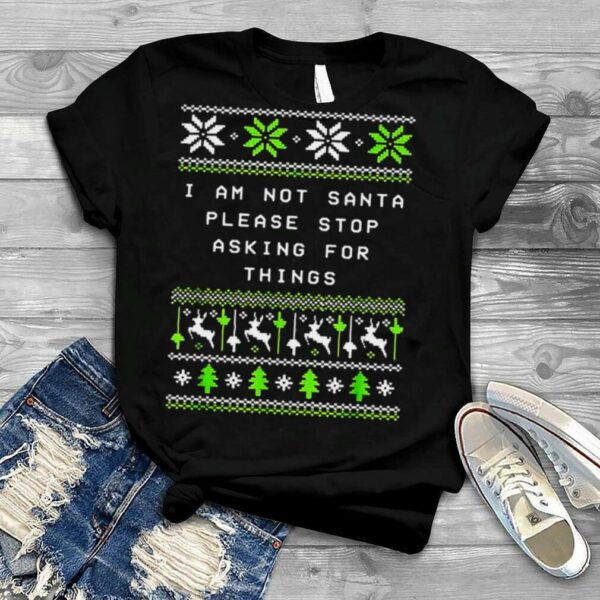 I Am Not Santa Stop Asking Things Christmas Parents Xmas Sweater T shirt