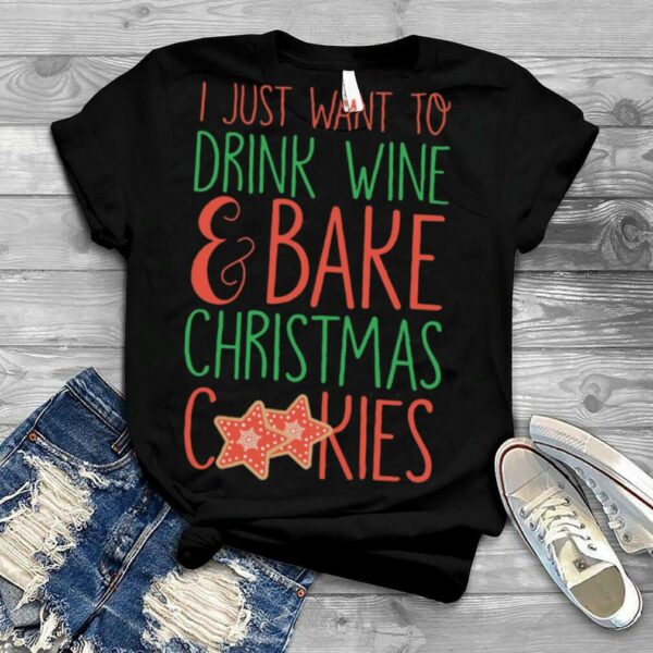 I Just Want To Drink Wine & Bake Christmas Cookies shirt