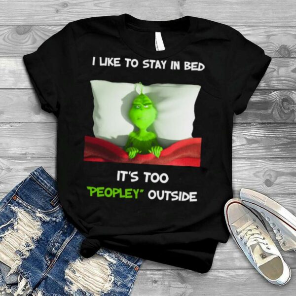 I Like To Stay In Bed It’s Too Peopley Outside Grinch Christmas shirt