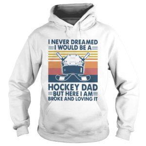 I Never Dreamed I Would Be A Hockey Dad But Here I Am Broke And Loving It Vintage shirt