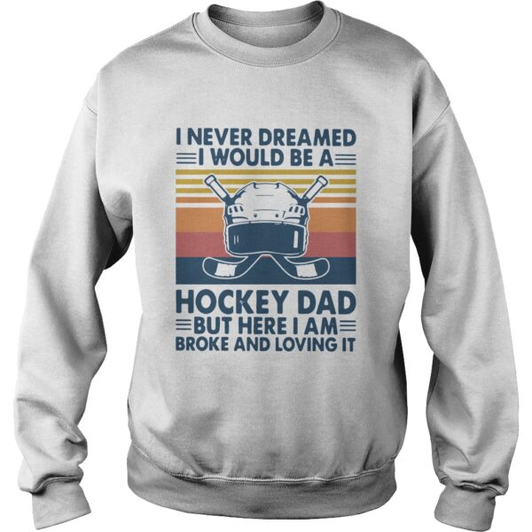 I Never Dreamed I Would Be A Hockey Dad But Here I Am Broke And Loving It Vintage shirt