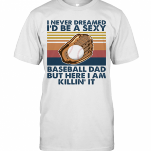 I Never Dreamed I’D Be A Sexy Baseball Dad But Here I Am Killin’ It Vintage T-Shirt