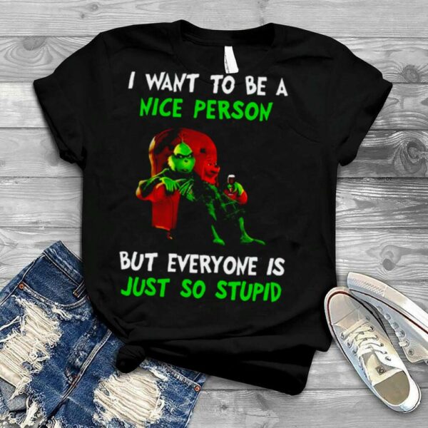 I Want To Be A Nice Person But Everyone Is Just So Stupid Grinch Merry Christmas shirt