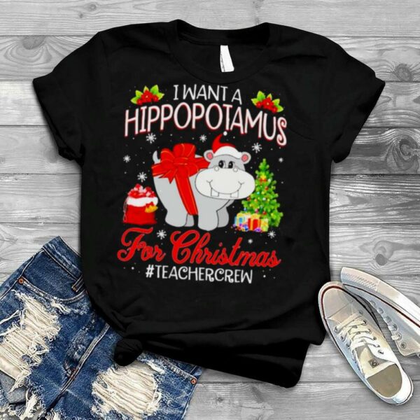 I want a Hippopotamus for Christmas #Teacher Crew shirt