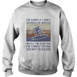 Im Sorry If I Dont Smile Or Wave While Im Surfing Im Simply Trying Not To Die Vintage shirt