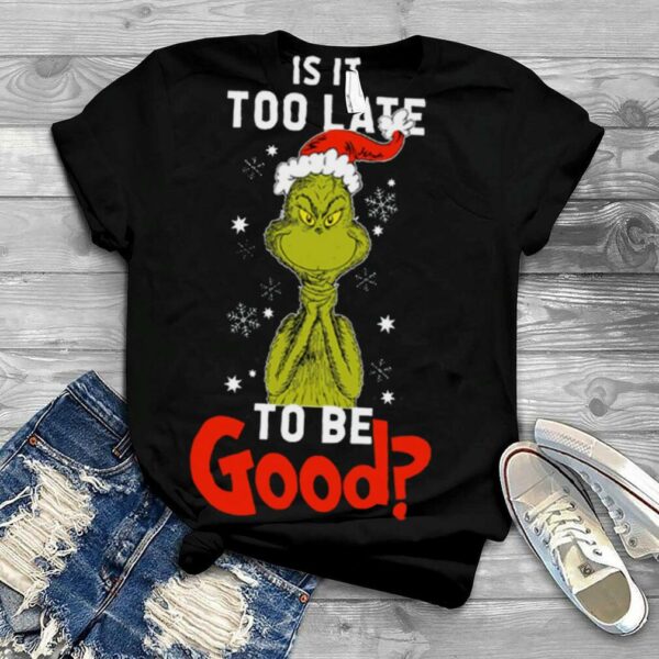 Is It To Late To Be Good Grinch Christmas shirt