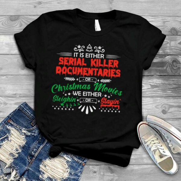 It Is Either Serial Killer Documentaries Christmas Movies We Either Sleighin’ Slayin’ Shirt